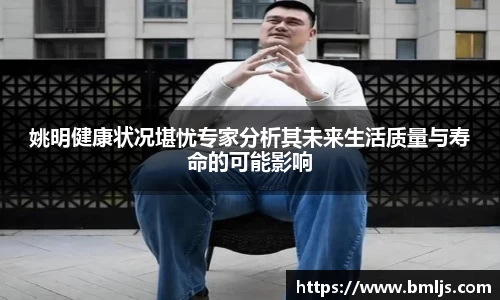 姚明健康状况堪忧专家分析其未来生活质量与寿命的可能影响