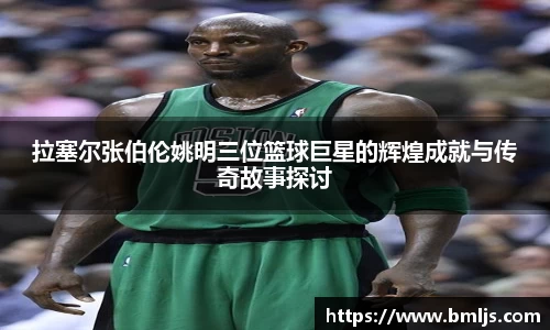拉塞尔张伯伦姚明三位篮球巨星的辉煌成就与传奇故事探讨