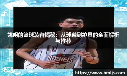 姚明的篮球装备揭秘：从球鞋到护具的全面解析与推荐