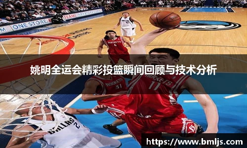 姚明全运会精彩投篮瞬间回顾与技术分析