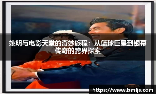 姚明与电影天堂的奇妙旅程：从篮球巨星到银幕传奇的跨界探索