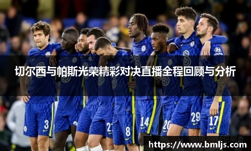 切尔西与帕斯光荣精彩对决直播全程回顾与分析